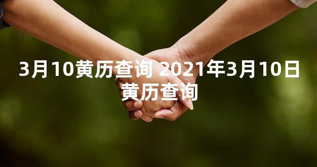 3月10黄历查询 2021年3月10日黄历查询